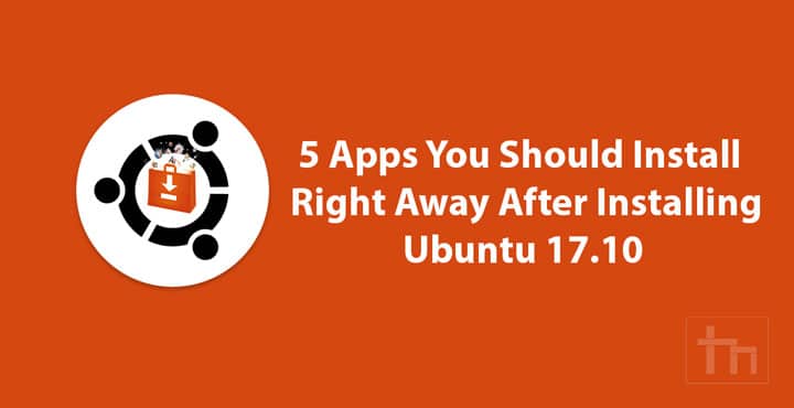 5 Apps You Should install Right Away After Installing Ubuntu 17.10